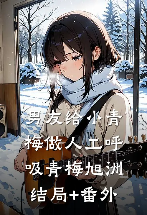 男友给小青梅做人工呼吸青梅旭洲结局+番外