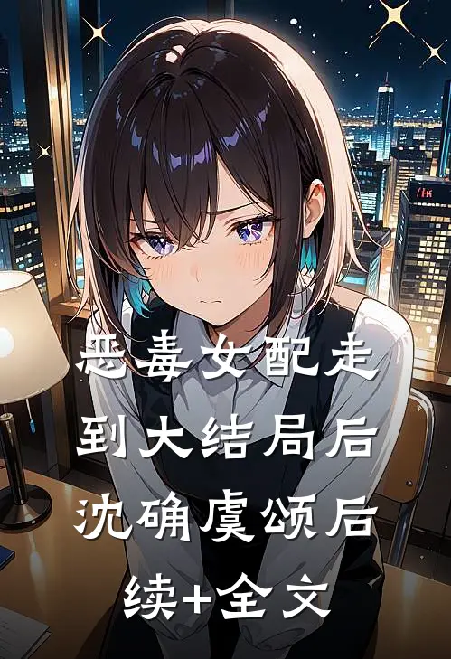 恶毒女配走到大结局后沈确虞颂后续+全文