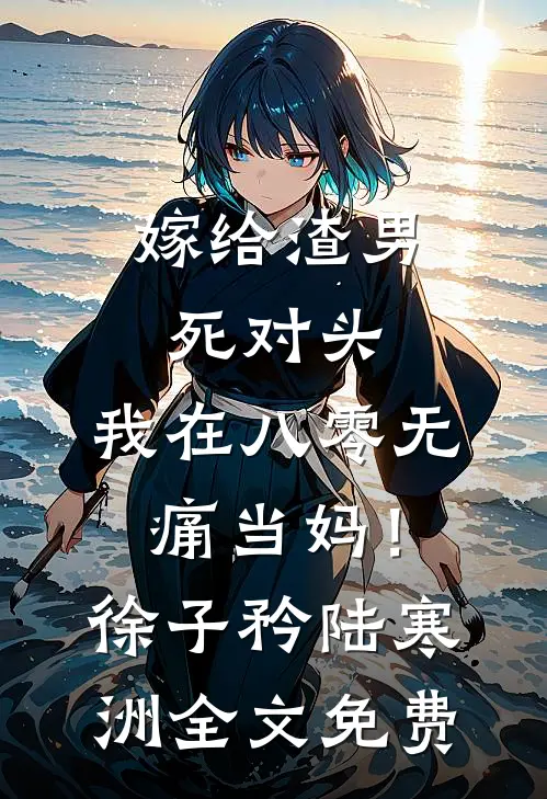 嫁给渣男死对头，我在八零无痛当妈！徐子矜陆寒洲全文免费