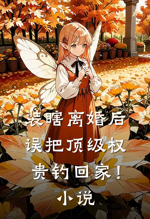 装瞎离婚后，误把顶级权贵钓回家！小说