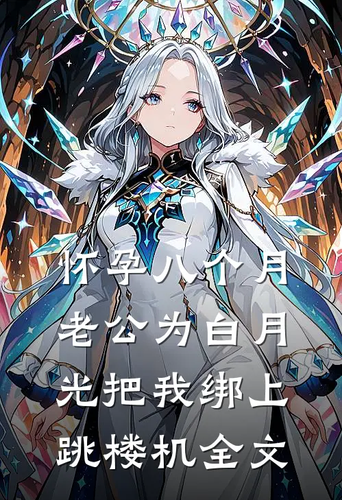 怀孕八个月，老公为白月光把我绑上跳楼机全文