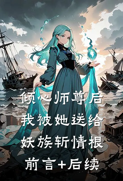 倾心师尊后，我被她送给妖族斩情根前言+后续