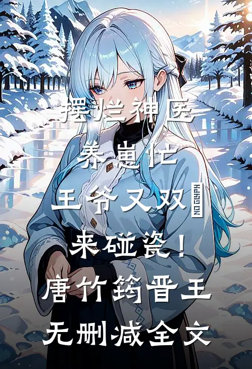 摆烂神医养崽忙，王爷又双叒来碰瓷！唐竹筠晋王无删减全文