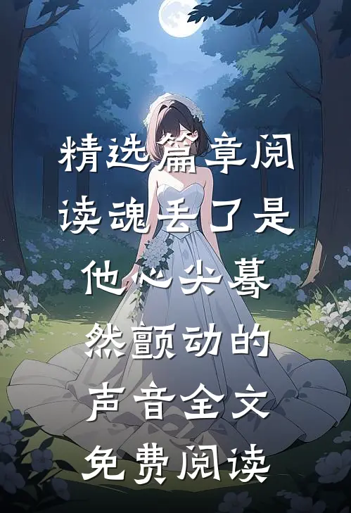 精选篇章阅读魂丢了是他心尖蓦然颤动的声音全文免费阅读