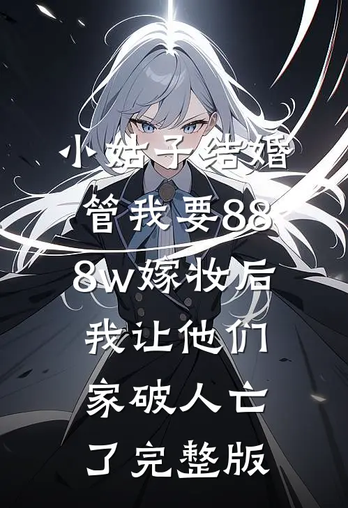 小姑子结婚管我要888w嫁妆后，我让他们家破人亡了完整版