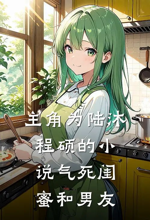 主角为陆沐程硕的小说气死闺蜜和男友