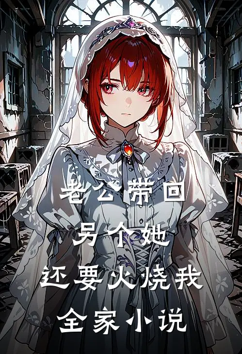 老公带回另个她，还要火烧我全家小说
