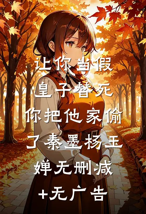让你当假皇子替死，你把他家偷了秦墨杨玉婵无删减+无广告