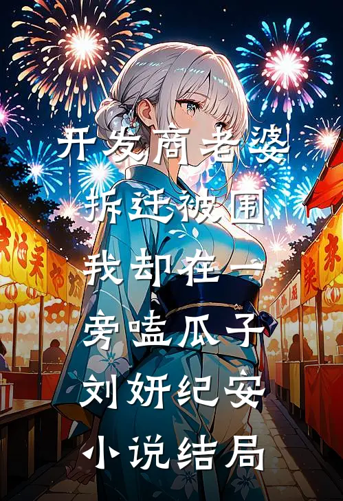 开发商老婆拆迁被围，我却在一旁嗑瓜子刘妍纪安小说结局