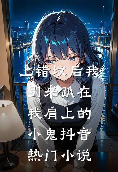 上错坟后我引来趴在我肩上的小鬼抖音热门小说