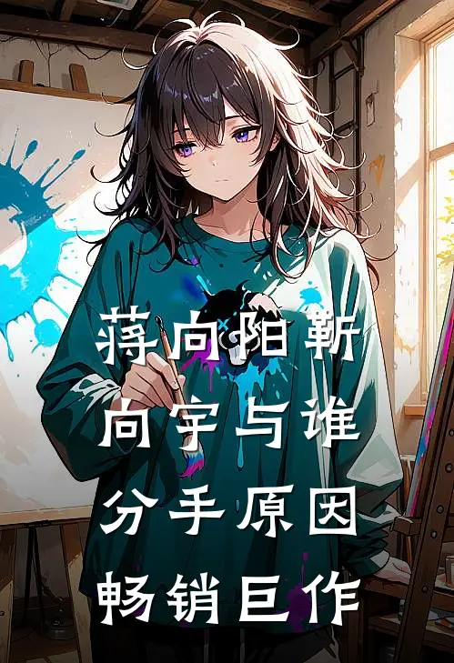 蒋向阳靳向宇与谁分手原因畅销巨作