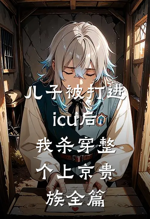 儿子被打进icu后，我杀穿整个上京贵族全篇