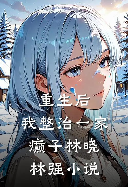 重生后，我整治一家癫子林晓林强小说