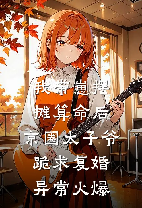 我带崽摆摊算命后，京圈太子爷跪求复婚异常火爆