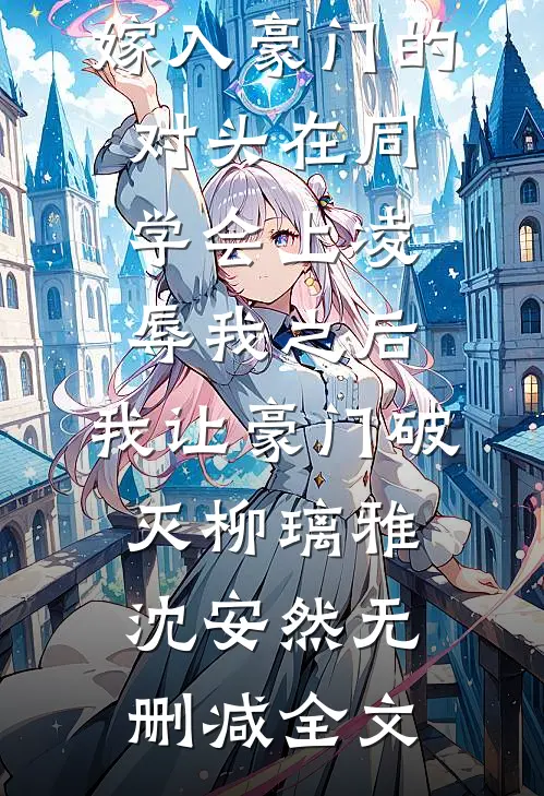 嫁入豪门的对头在同学会上凌辱我之后，我让豪门破灭柳璃雅沈安然无删减全文