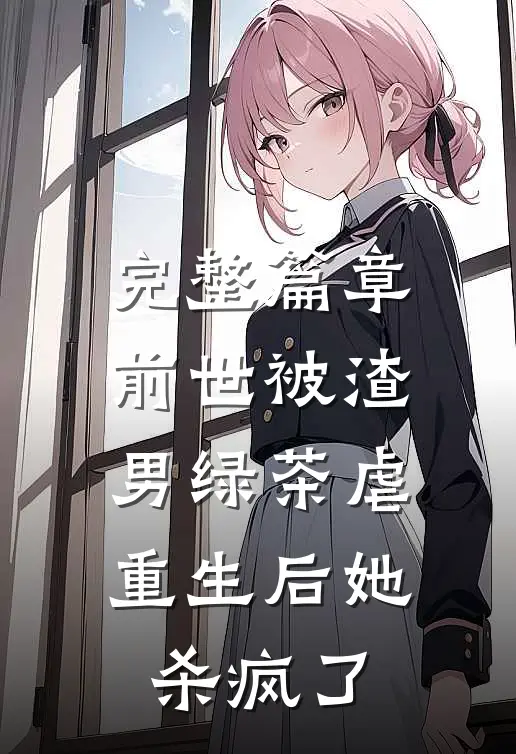 完整篇章前世被渣男绿茶虐，重生后她杀疯了