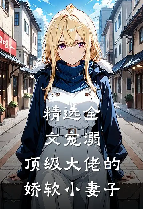 精选全文宠溺：顶级大佬的娇软小妻子