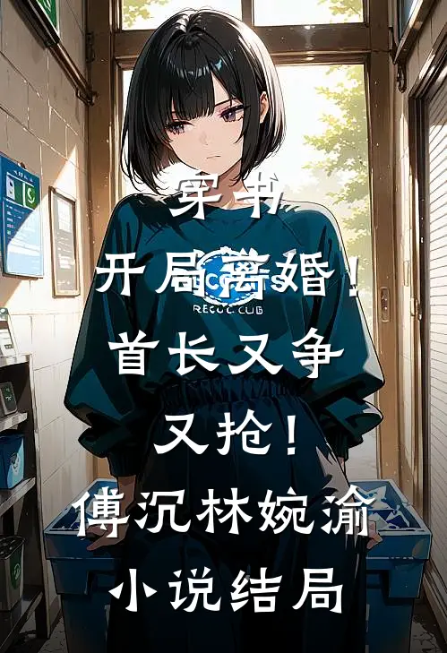 穿书：开局离婚！首长又争又抢！傅沉林婉渝小说结局