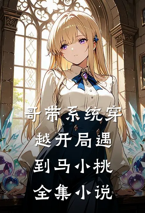 哥带系统穿越开局遇到马小桃全集小说