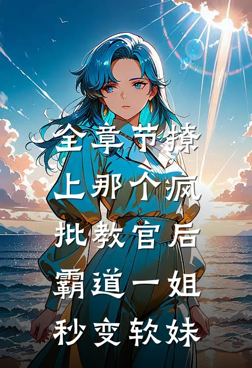 全章节撩上那个疯批教官后，霸道一姐秒变软妹
