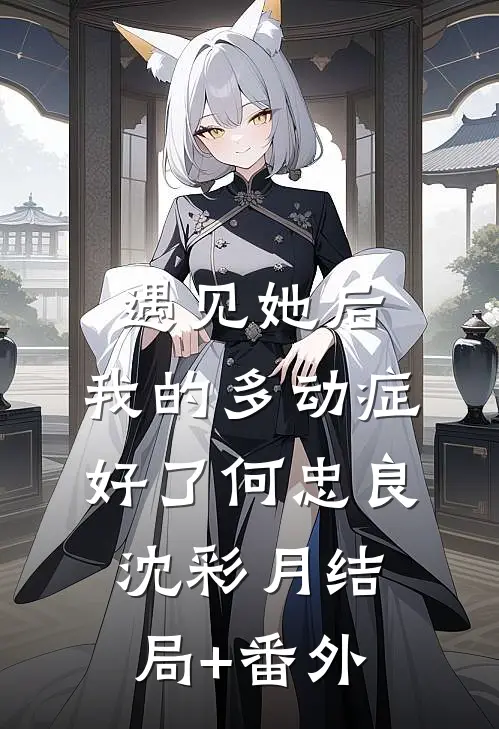 遇见她后，我的多动症好了何忠良沈彩月结局+番外