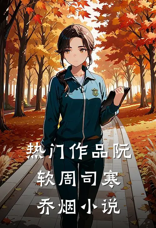 热门作品阮软周司寒乔烟小说