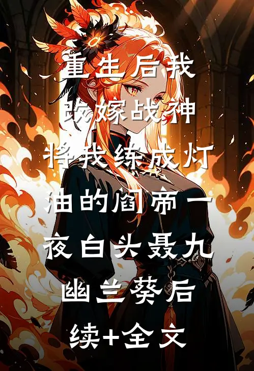 重生后我改嫁战神，将我练成灯油的阎帝一夜白头聂九幽兰葵后续+全文