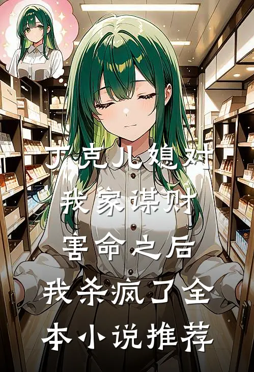 丁克儿媳对我家谋财害命之后，我杀疯了全本小说推荐