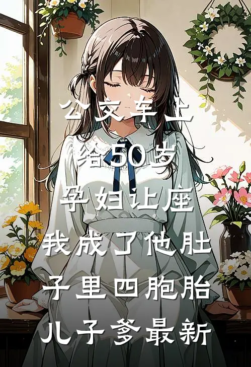 公交车上给50岁孕妇让座，我成了他肚子里四胞胎儿子爹最新