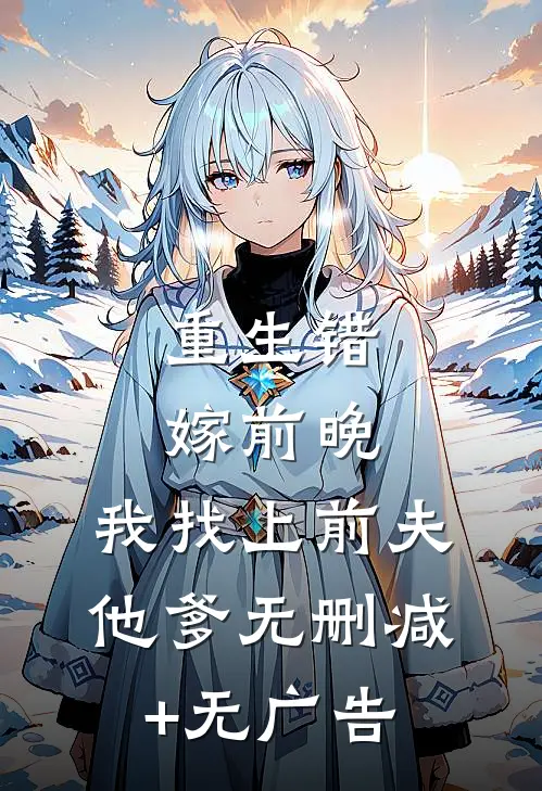 重生错嫁前晚，我找上前夫他爹无删减+无广告