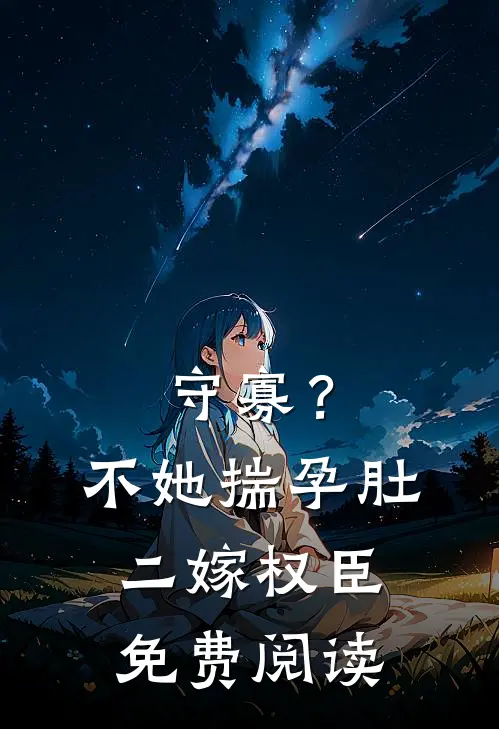 守寡？不，她揣孕肚二嫁权臣免费阅读