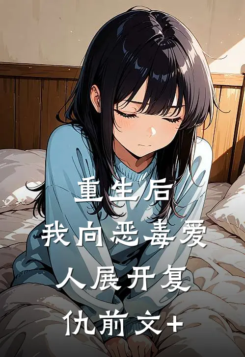 重生后，我向恶毒爱人展开复仇前文+