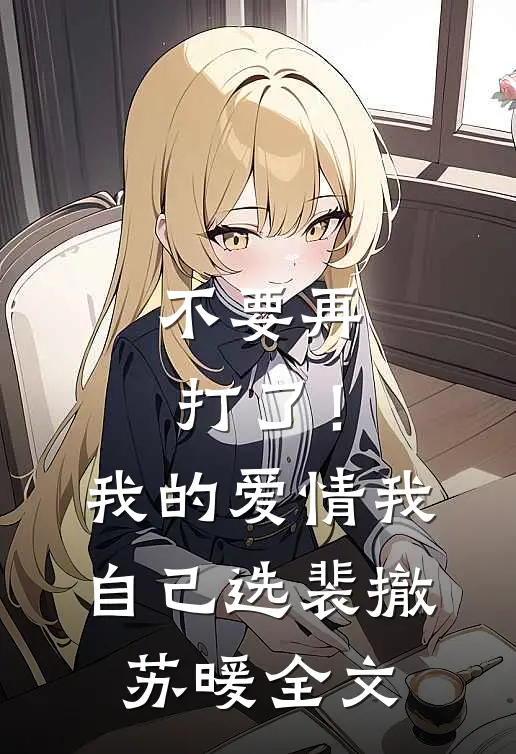 不要再打了！我的爱情我自己选裴撤苏暖全文