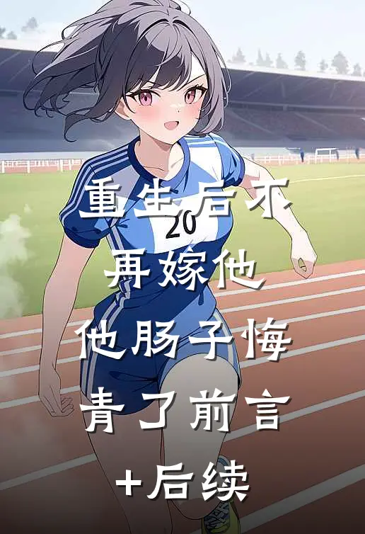 重生后不再嫁他，他肠子悔青了前言+后续