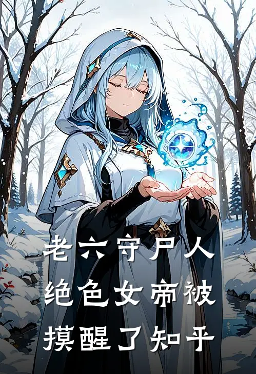 老六守尸人，绝色女帝被摸醒了知乎