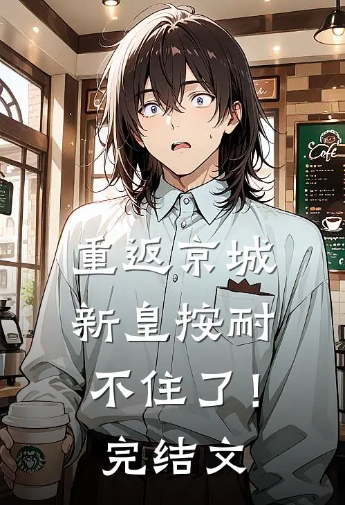 重返京城，新皇按耐不住了！完结文