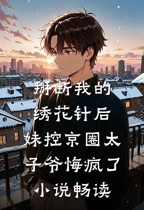 掰断我的绣花针后，妹控京圈太子爷悔疯了小说畅读