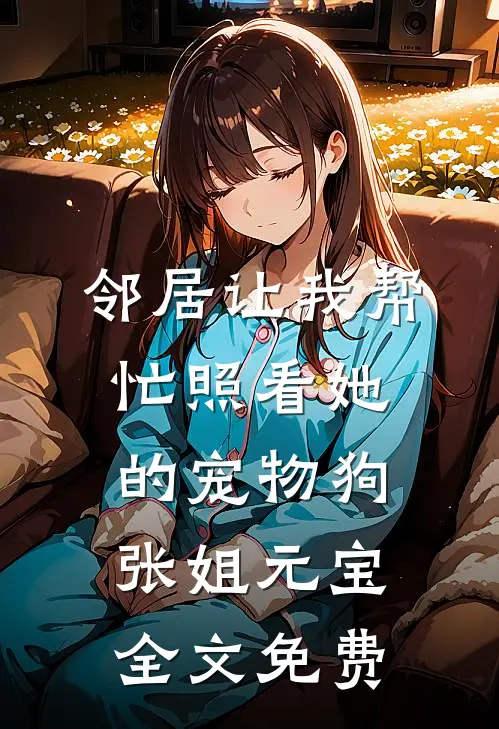 邻居让我帮忙照看她的宠物狗张姐元宝全文免费