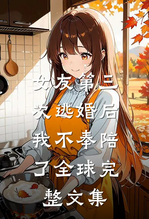 女友第三次逃婚后，我不奉陪了全球完整文集