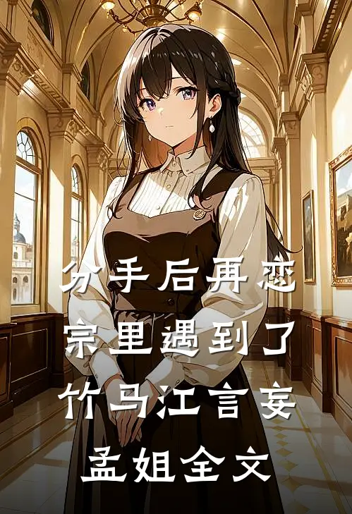 分手后再恋宗里遇到了竹马江言妄孟姐全文