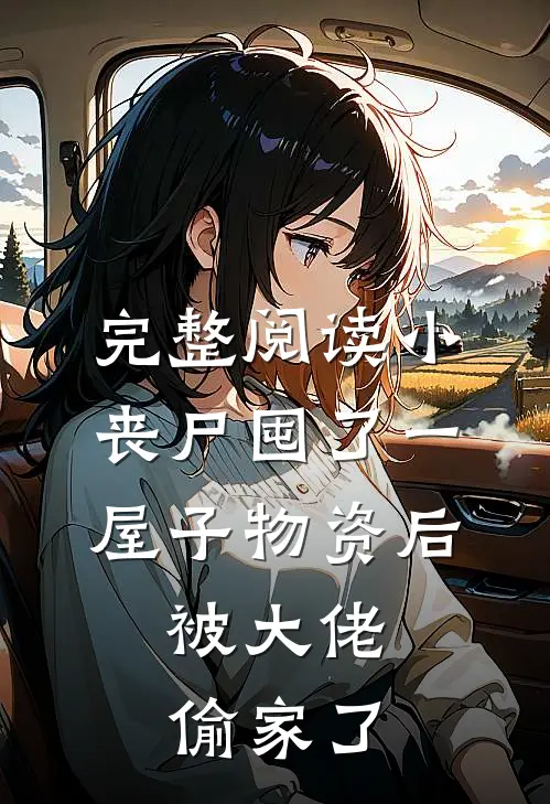 完整阅读小丧尸囤了一屋子物资后，被大佬偷家了
