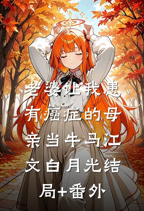老婆让我患有癌症的母亲当牛马江文白月光结局+番外