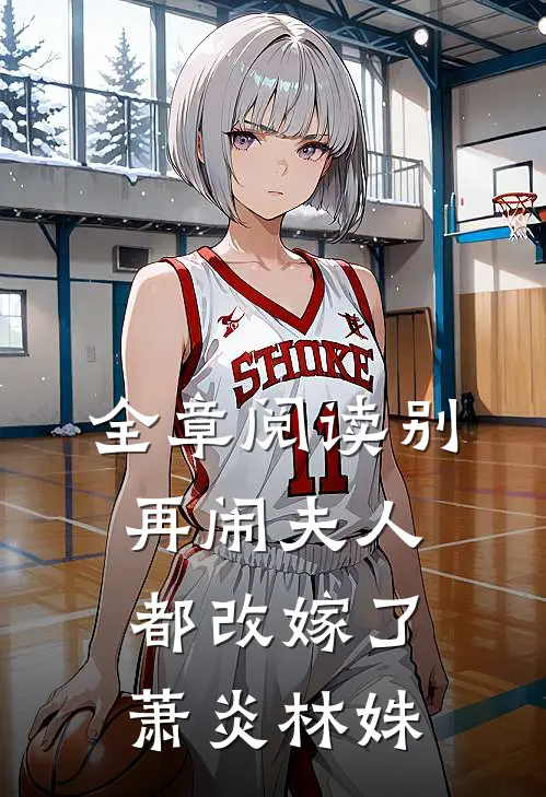 全章阅读别再闹夫人都改嫁了萧炎林姝