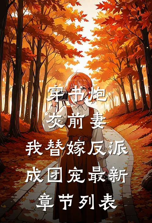 穿书炮灰前妻，我替嫁反派成团宠最新章节列表