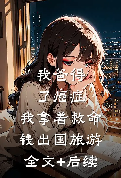我爸得了癌症，我拿着救命钱出国旅游全文+后续