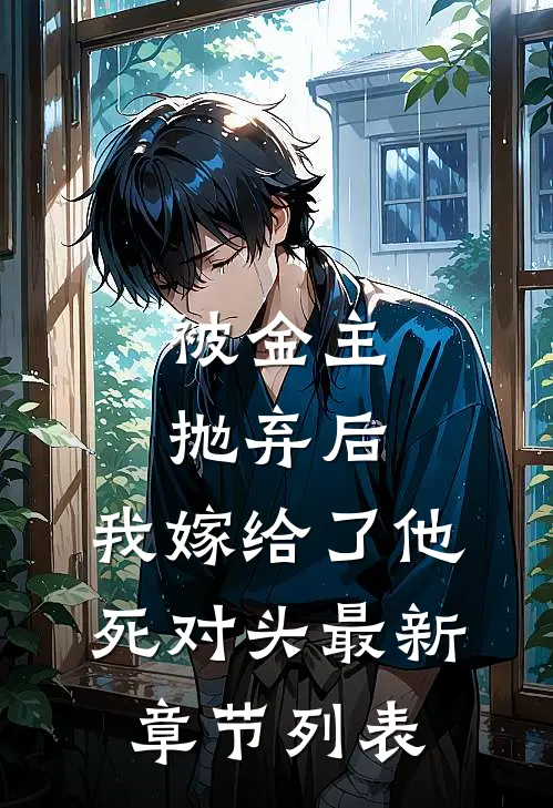 被金主抛弃后，我嫁给了他死对头最新章节列表