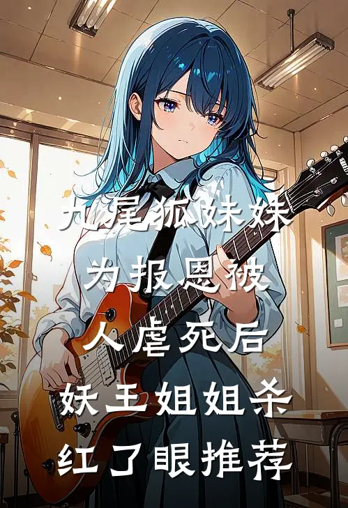 九尾狐妹妹为报恩被人虐死后，妖王姐姐杀红了眼推荐