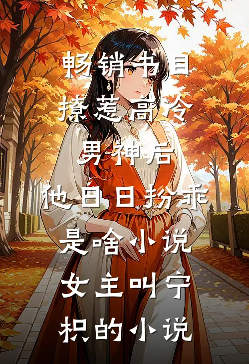 畅销书目撩惹高冷男神后,他日日扮乖是啥小说,女主叫宁枳的小说