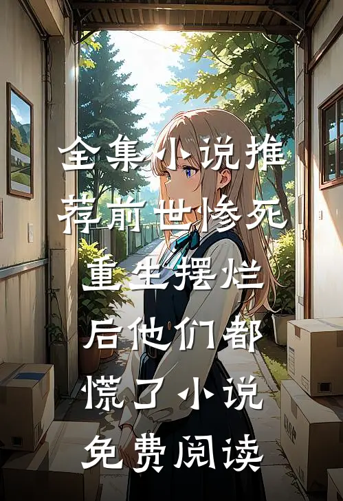 全集小说推荐前世惨死,重生摆烂后他们都慌了小说免费阅读