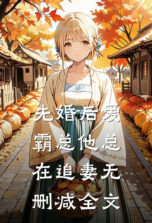 先婚后爱：霸总他总在追妻无删减全文